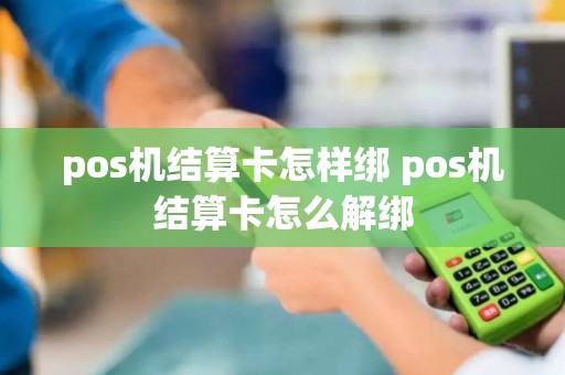 pos机结算卡怎样绑 pos机结算卡怎么解绑