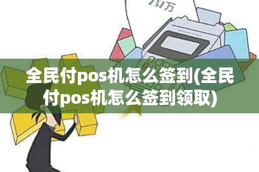 全民付pos机怎么签到(全民付pos机怎么签到领取)