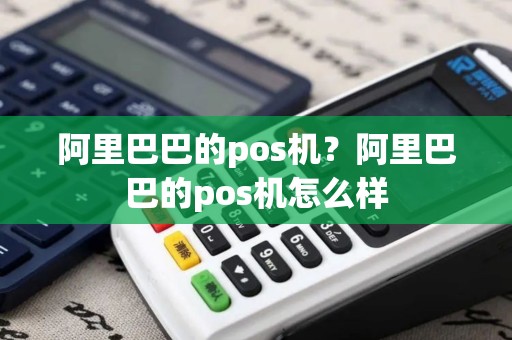阿里巴巴的pos机？阿里巴巴的pos机怎么样