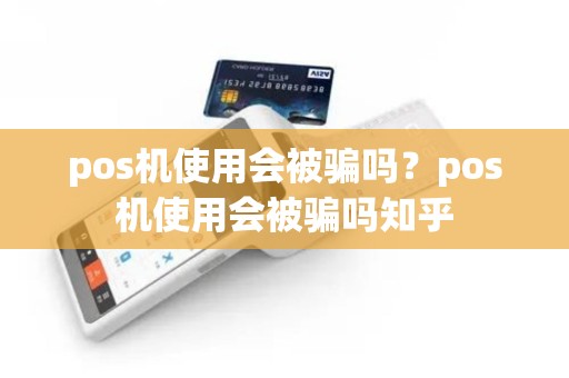 pos机使用会被骗吗？pos机使用会被骗吗知乎