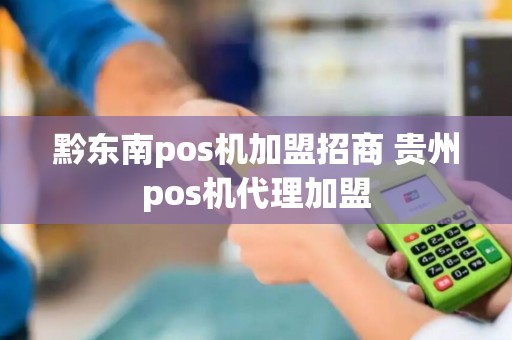 黔东南pos机加盟招商 贵州pos机代理加盟