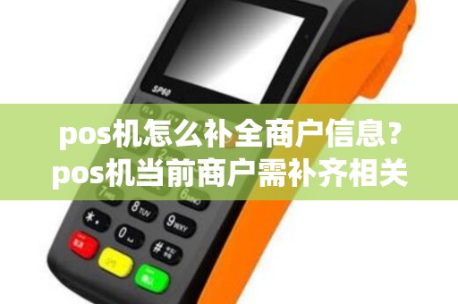 pos机怎么补全商户信息？pos机当前商户需补齐相关资料后