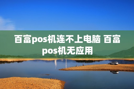 百富pos机连不上电脑 百富pos机无应用