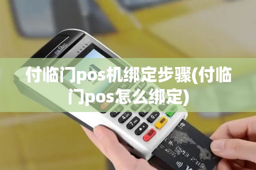 付临门pos机绑定步骤(付临门pos怎么绑定)
