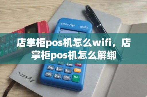 店掌柜pos机怎么wifi，店掌柜pos机怎么解绑