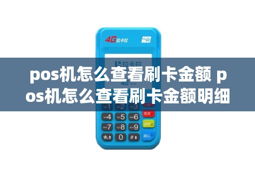 pos机怎么查看刷卡金额 pos机怎么查看刷卡金额明细