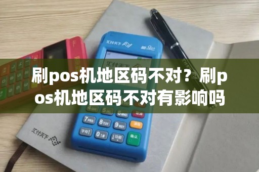 刷pos机地区码不对？刷pos机地区码不对有影响吗