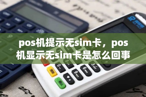 pos机提示无sim卡，pos机显示无sim卡是怎么回事