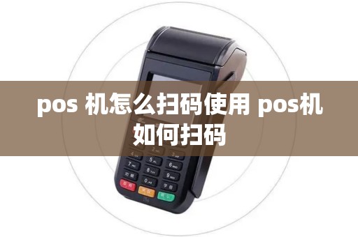 pos 机怎么扫码使用 pos机如何扫码
