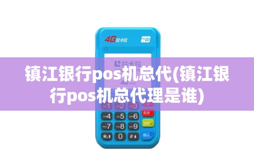 镇江银行pos机总代(镇江银行pos机总代理是谁)