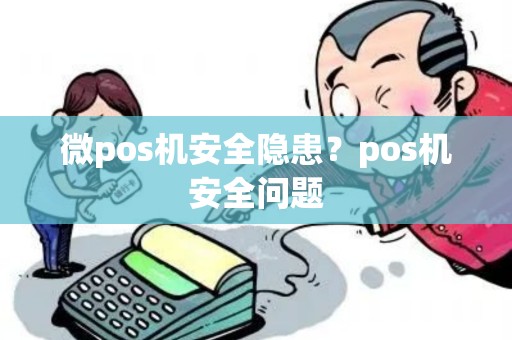 微pos机安全隐患？pos机安全问题