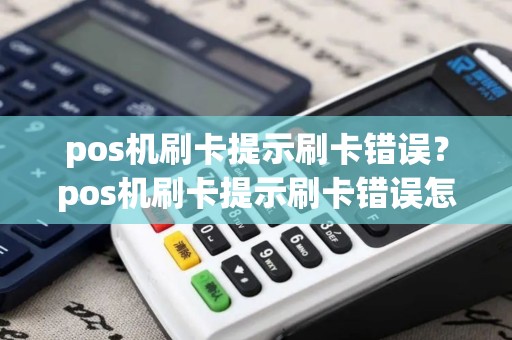 pos机刷卡提示刷卡错误？pos机刷卡提示刷卡错误怎么回事
