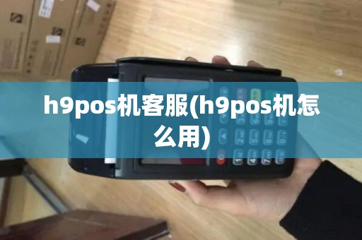 h9pos机客服(h9pos机怎么用)