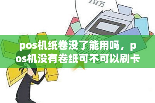 pos机纸卷没了能用吗，pos机没有卷纸可不可以刷卡