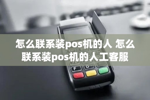 怎么联系装pos机的人 怎么联系装pos机的人工客服