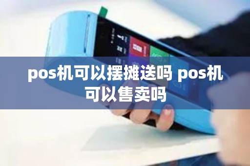 pos机可以摆摊送吗 pos机可以售卖吗