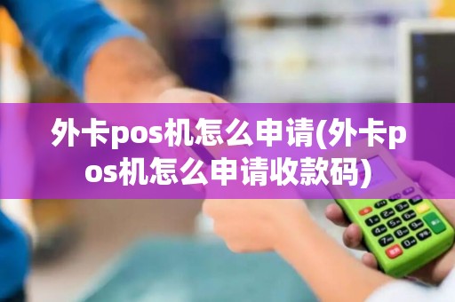 外卡pos机怎么申请(外卡pos机怎么申请收款码)