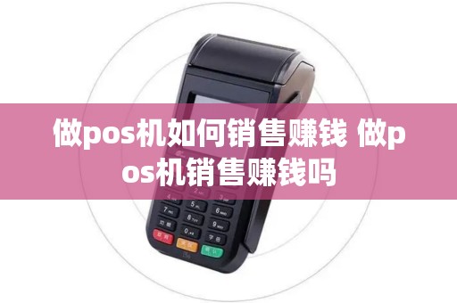 做pos机如何销售赚钱 做pos机销售赚钱吗