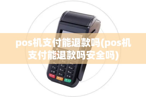 pos机支付能退款吗(pos机支付能退款吗安全吗)