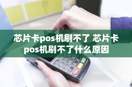 芯片卡pos机刷不了 芯片卡pos机刷不了什么原因