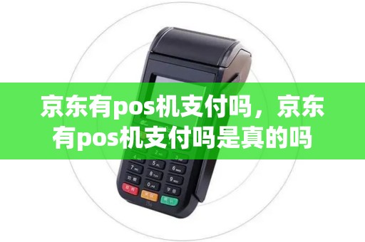 京东有pos机支付吗，京东有pos机支付吗是真的吗