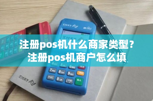 注册pos机什么商家类型？注册pos机商户怎么填