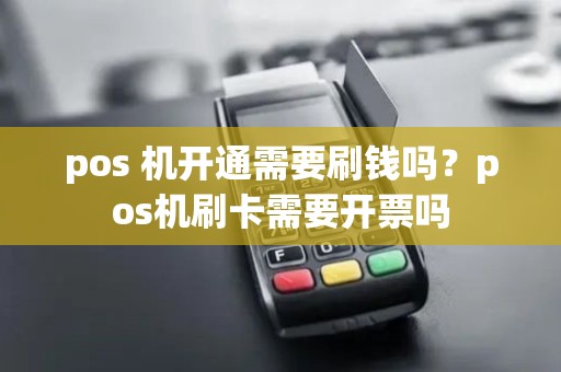 pos 机开通需要刷钱吗？pos机刷卡需要开票吗