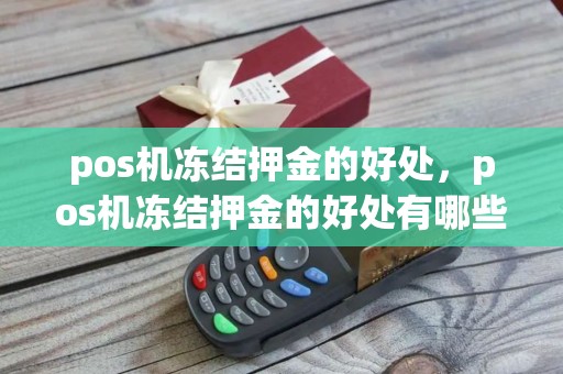 pos机冻结押金的好处，pos机冻结押金的好处有哪些