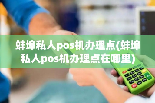 蚌埠私人pos机办理点(蚌埠私人pos机办理点在哪里)