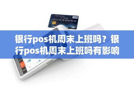 银行pos机周末上班吗？银行pos机周末上班吗有影响吗