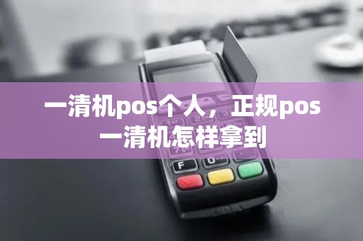 一清机pos个人，正规pos一清机怎样拿到