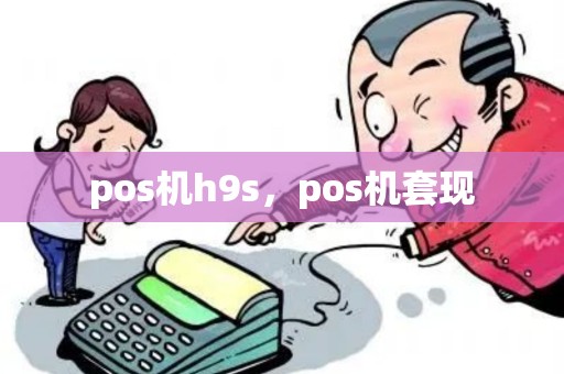 pos机h9s，pos机套现