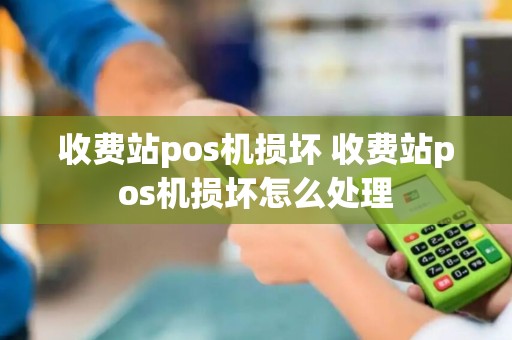 收费站pos机损坏 收费站pos机损坏怎么处理