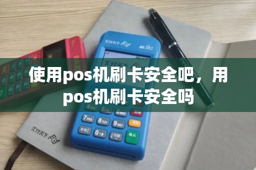 使用pos机刷卡安全吧，用pos机刷卡安全吗