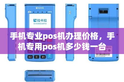 手机专业pos机办理价格，手机专用pos机多少钱一台