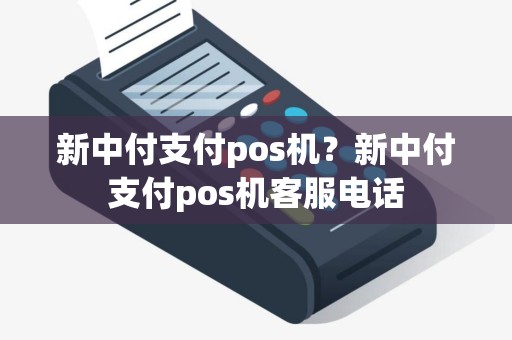 新中付支付pos机？新中付支付pos机客服电话