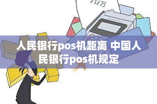 人民银行pos机距离 中国人民银行pos机规定