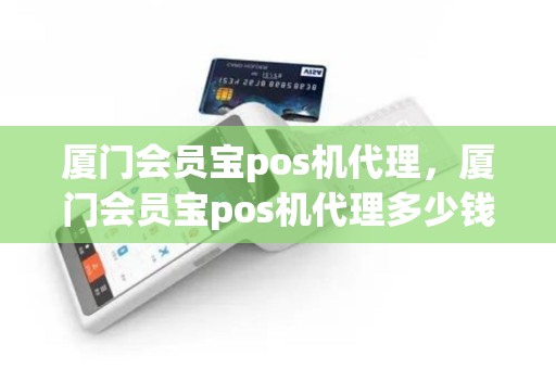 厦门会员宝pos机代理，厦门会员宝pos机代理多少钱