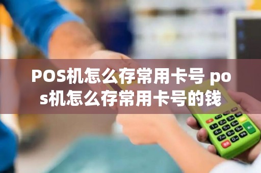 POS机怎么存常用卡号 pos机怎么存常用卡号的钱