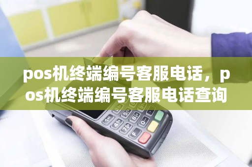 pos机终端编号客服电话，pos机终端编号客服电话查询