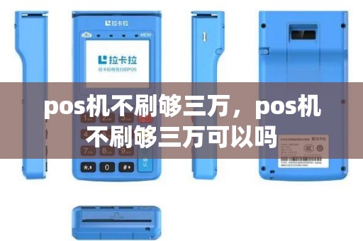 pos机不刷够三万，pos机不刷够三万可以吗