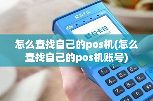 怎么查找自己的pos机(怎么查找自己的pos机账号)