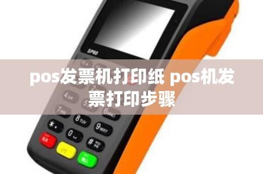 pos发票机打印纸 pos机发票打印步骤