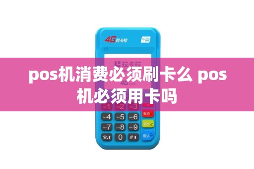 pos机消费必须刷卡么 pos机必须用卡吗