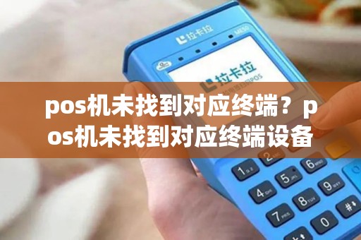 pos机未找到对应终端？pos机未找到对应终端设备