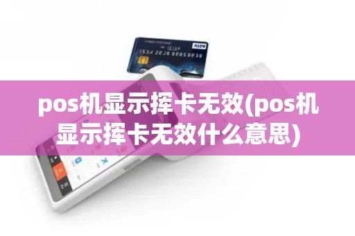 pos机显示挥卡无效(pos机显示挥卡无效什么意思)