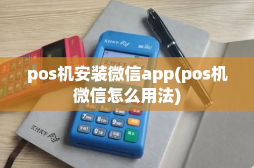 pos机安装微信app(pos机微信怎么用法)