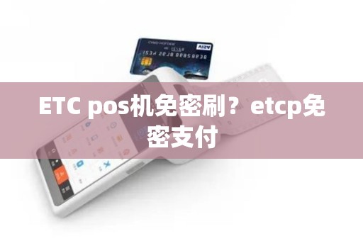 ETC pos机免密刷？etcp免密支付