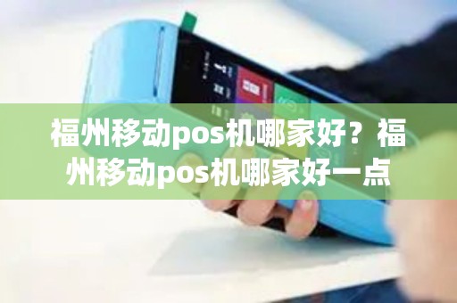 福州移动pos机哪家好？福州移动pos机哪家好一点