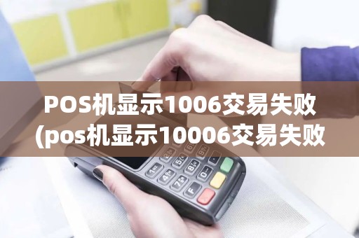 POS机显示1006交易失败(pos机显示10006交易失败)